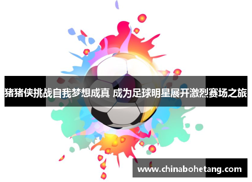 猪猪侠挑战自我梦想成真 成为足球明星展开激烈赛场之旅