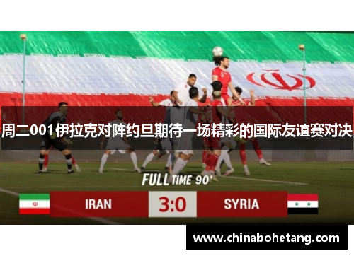 周二001伊拉克对阵约旦期待一场精彩的国际友谊赛对决