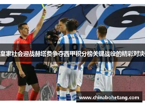 皇家社会迎战赫塔费争夺西甲积分榜关键战役的精彩对决