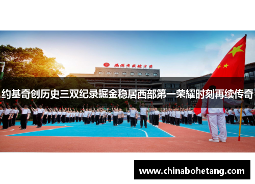 约基奇创历史三双纪录掘金稳居西部第一荣耀时刻再续传奇