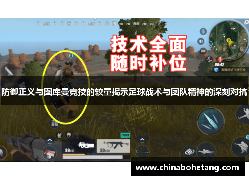 防御正义与图库曼竞技的较量揭示足球战术与团队精神的深刻对抗